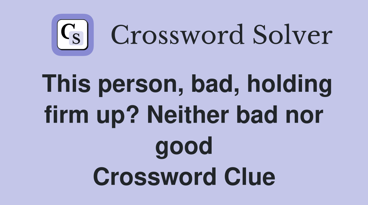 This person, bad, holding firm up? Neither bad nor good Crossword Clue