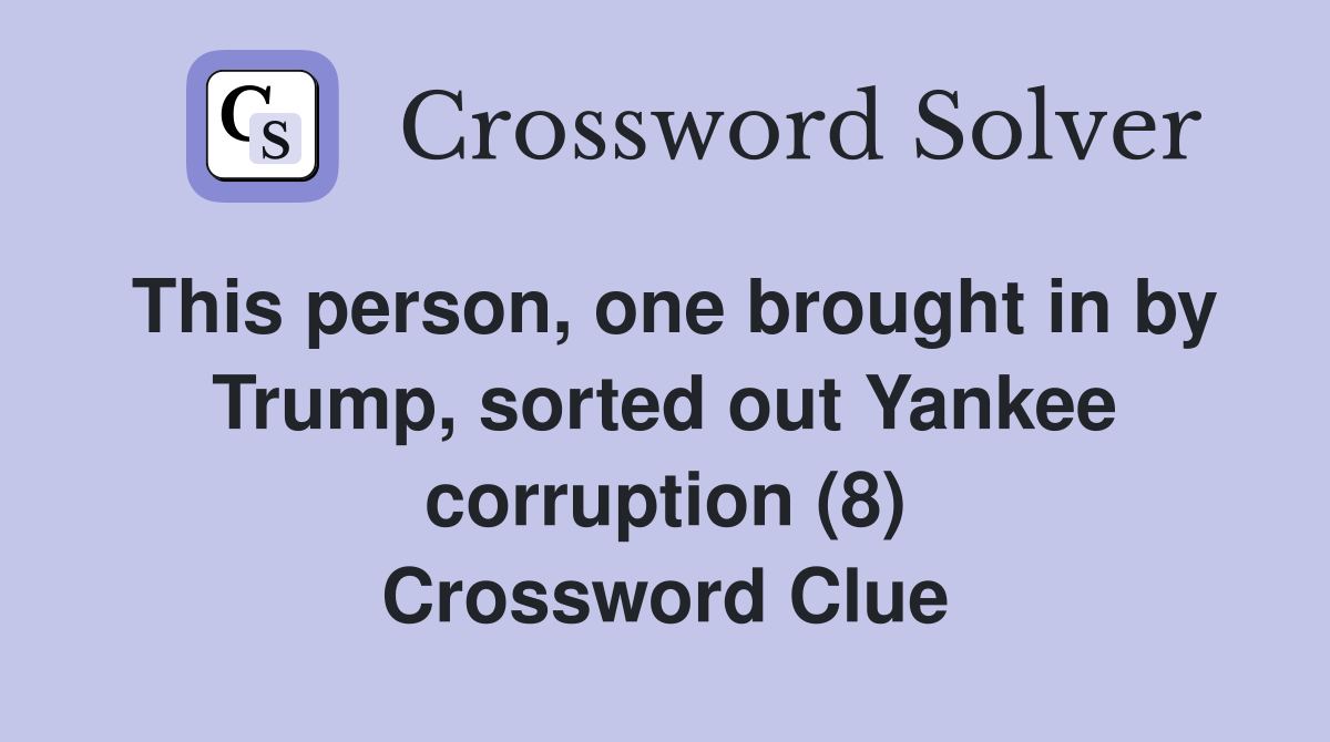 This person, one brought in by Trump, sorted out Yankee corruption (8) Crossword Clue