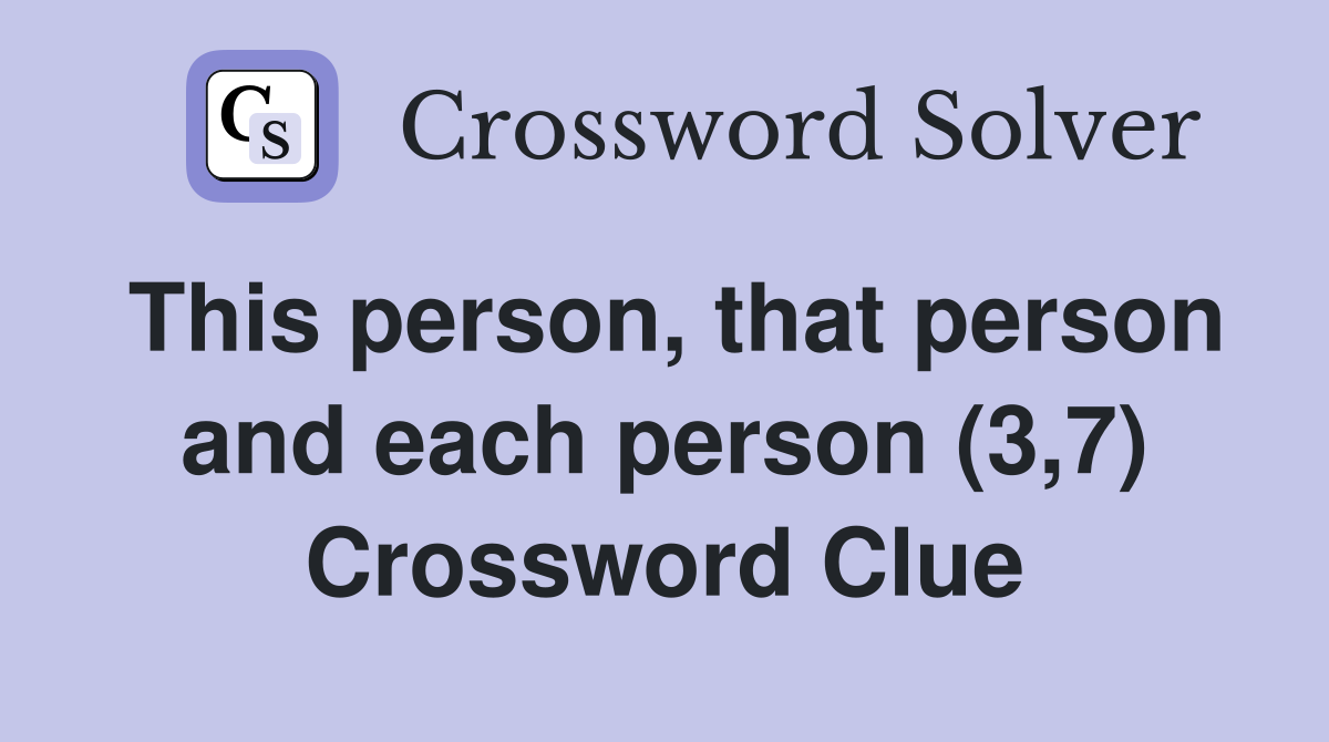 This person, that person and each person (3,7) Crossword Clue