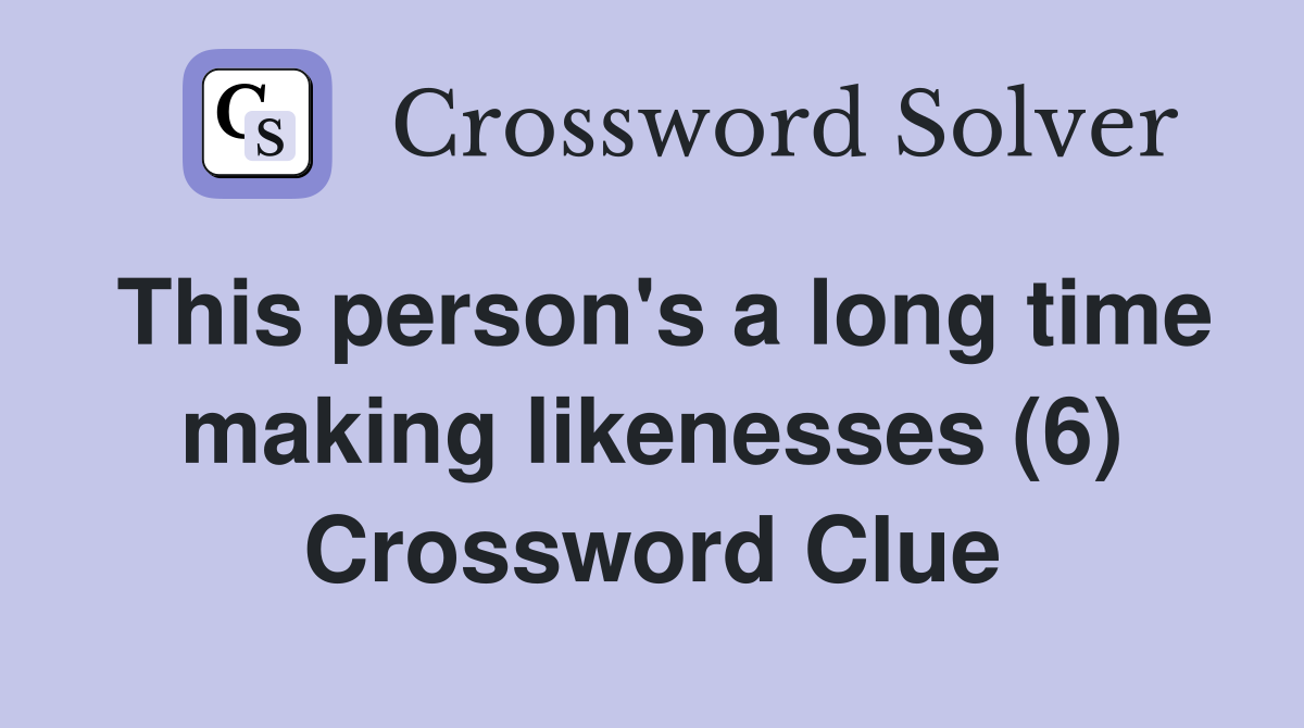 This person's a long time making likenesses (6) Crossword Clue