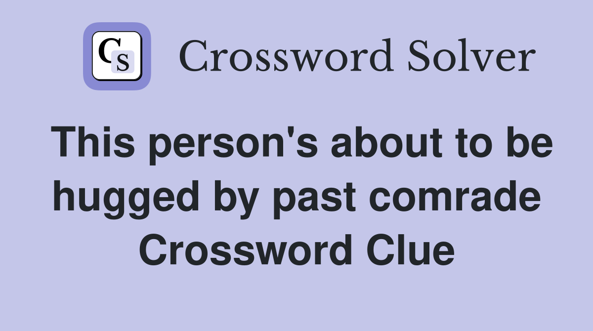 This person's about to be hugged by past comrade Crossword Clue