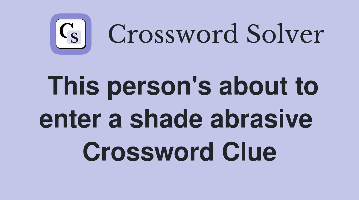 This person's about to enter a shade abrasive  Crossword Clue