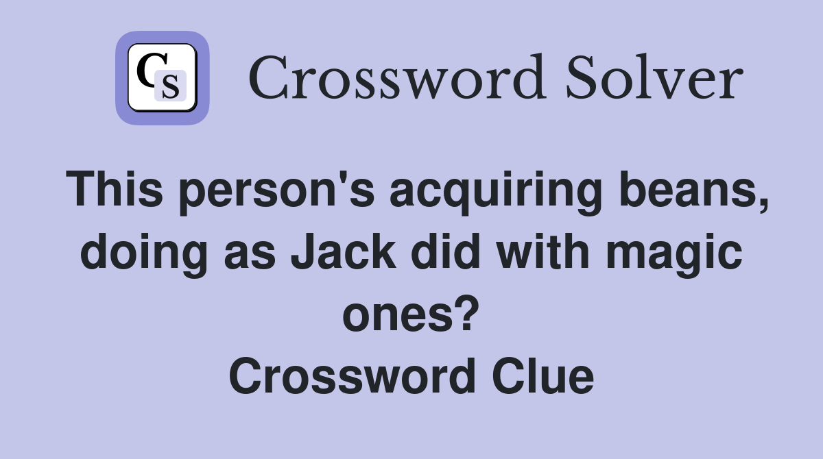 This person's acquiring beans, doing as Jack did with magic ones? Crossword Clue