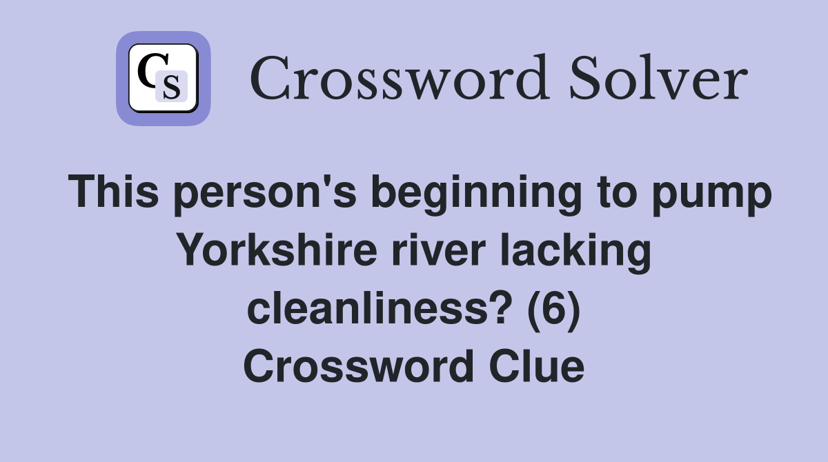 This person's beginning to pump Yorkshire river lacking cleanliness? (6) Crossword Clue