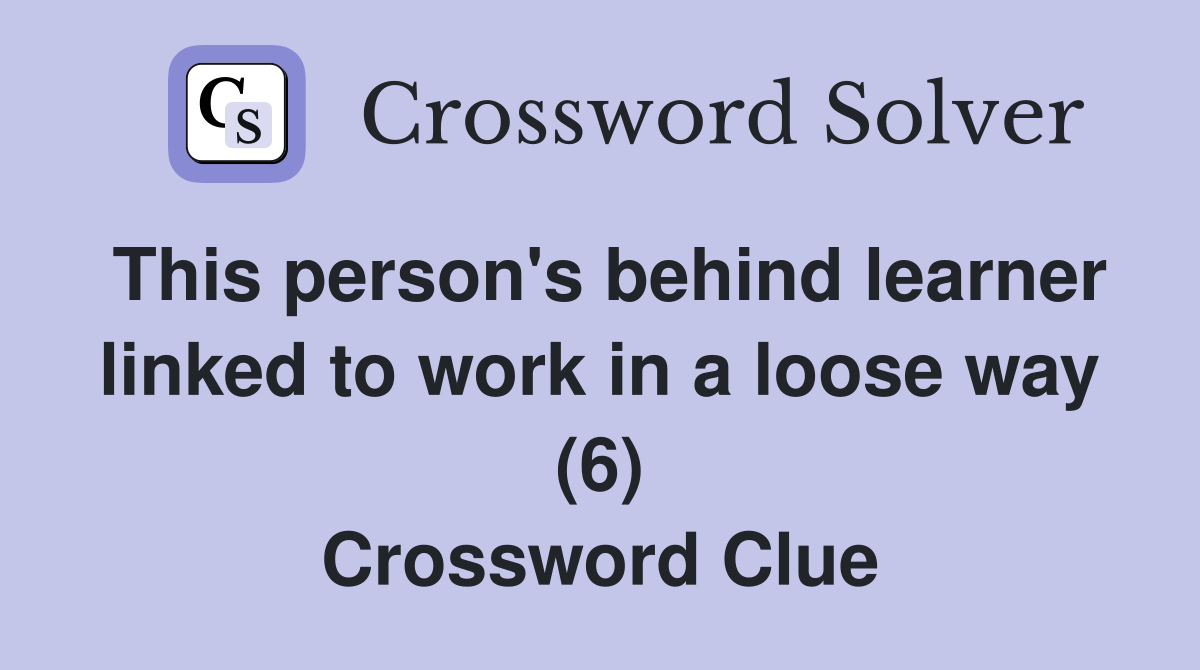This person's behind learner linked to work in a loose way (6) Crossword Clue