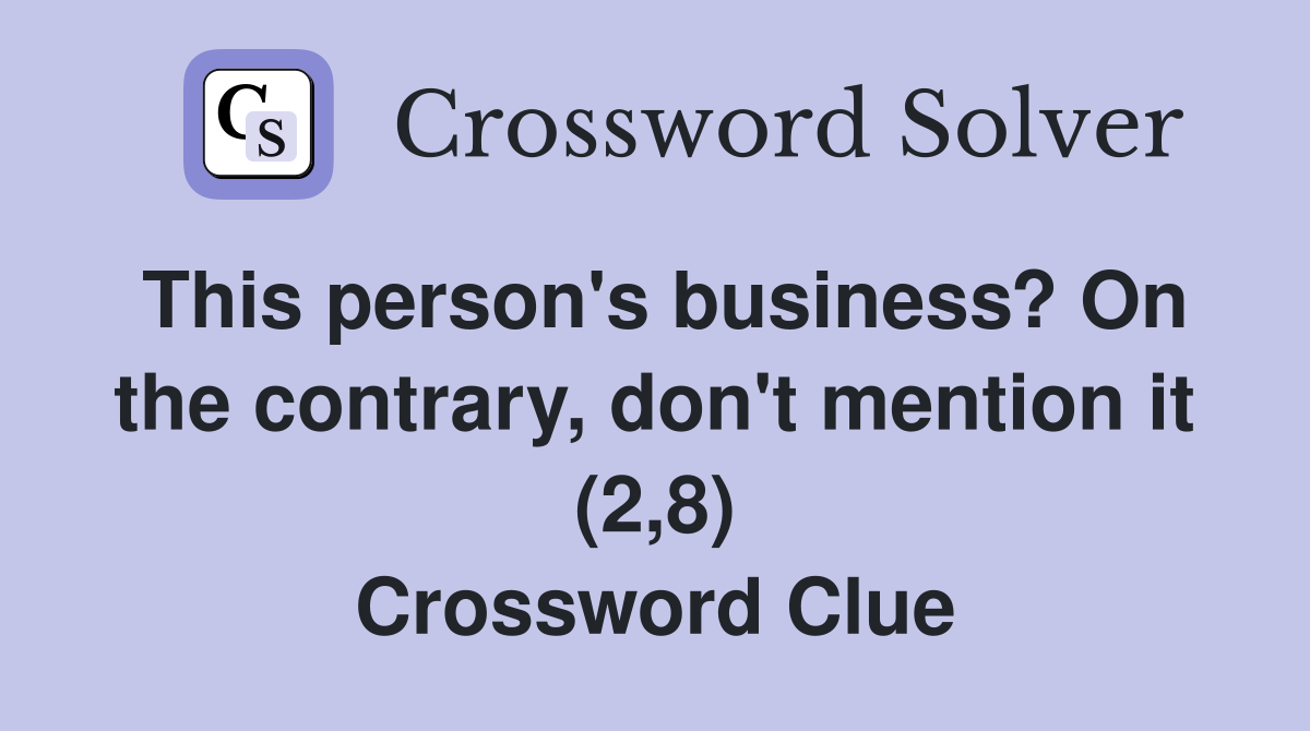 This person's business? On the contrary, don't mention it (2,8) Crossword Clue
