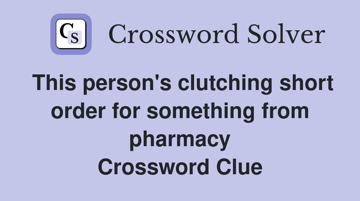 This person's clutching short order for something from pharmacy Crossword Clue