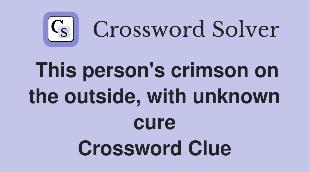 This person's crimson on the outside, with unknown cure Crossword Clue