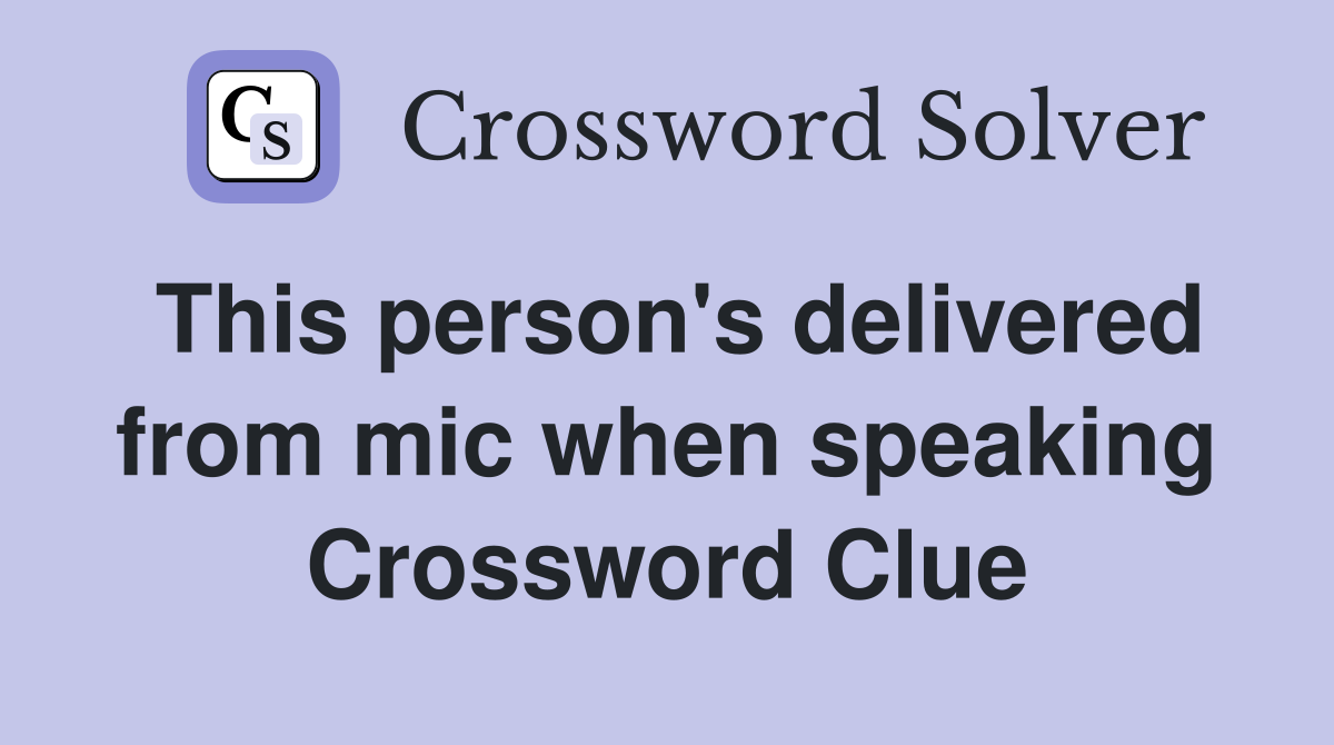 This person's delivered from mic when speaking Crossword Clue
