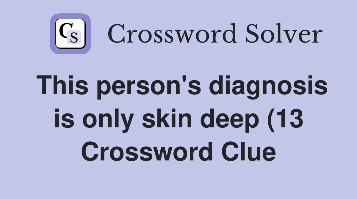 This person #39 s diagnosis is only skin deep (13) Crossword Clue Answers This person #39 s diagnosis is only skin deep (13) Crossword Clue Answers