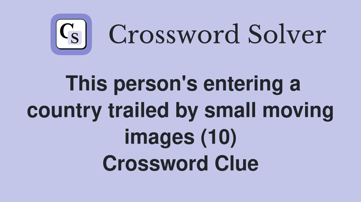 This person's entering a country trailed by small moving images (10) Crossword Clue