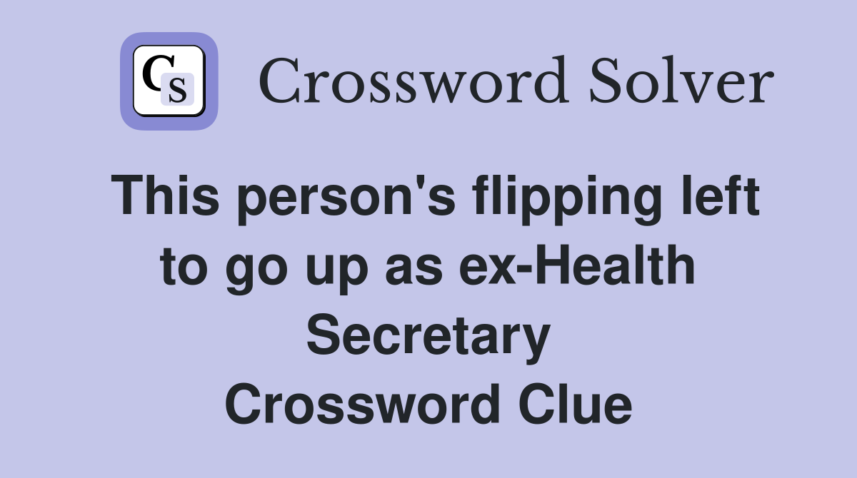 This person's flipping left to go up as ex-Health Secretary Crossword Clue