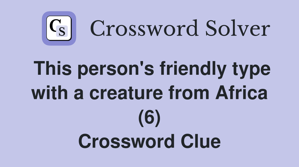 This person's friendly type with a creature from Africa (6) Crossword Clue