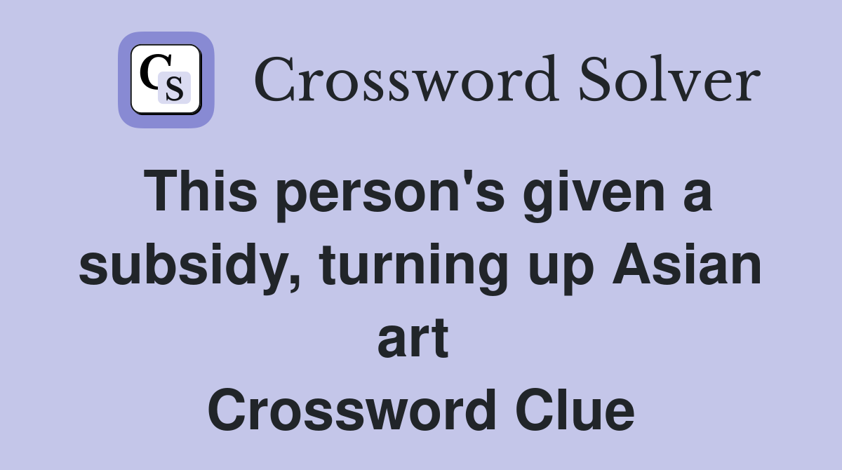 This person's given a subsidy, turning up Asian art  Crossword Clue