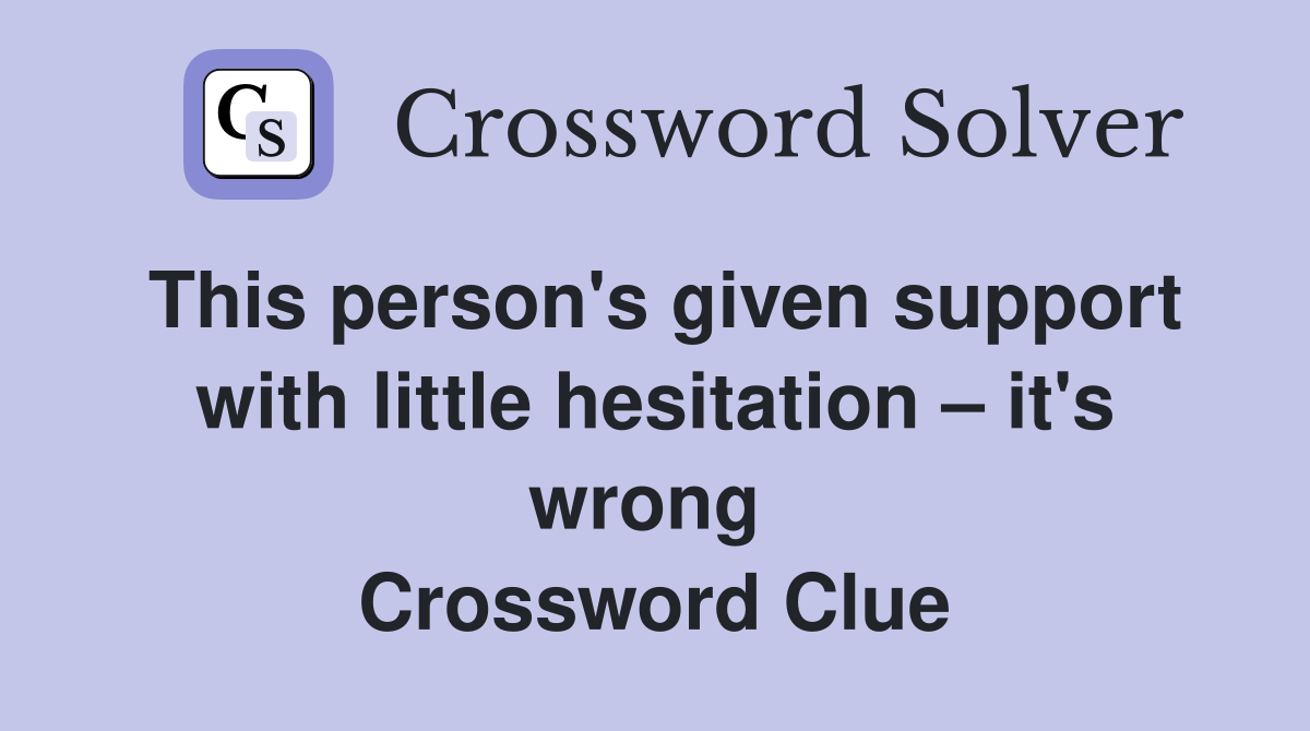 This person's given support with little hesitation – it's wrong  Crossword Clue