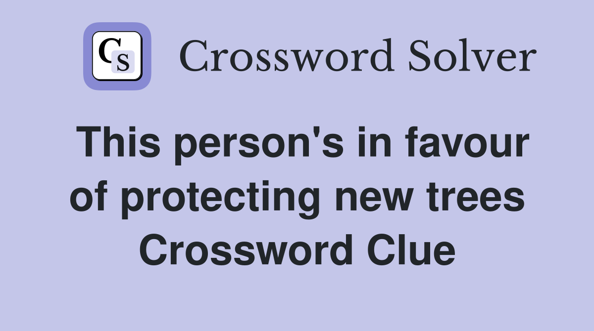 This person's in favour of protecting new trees Crossword Clue