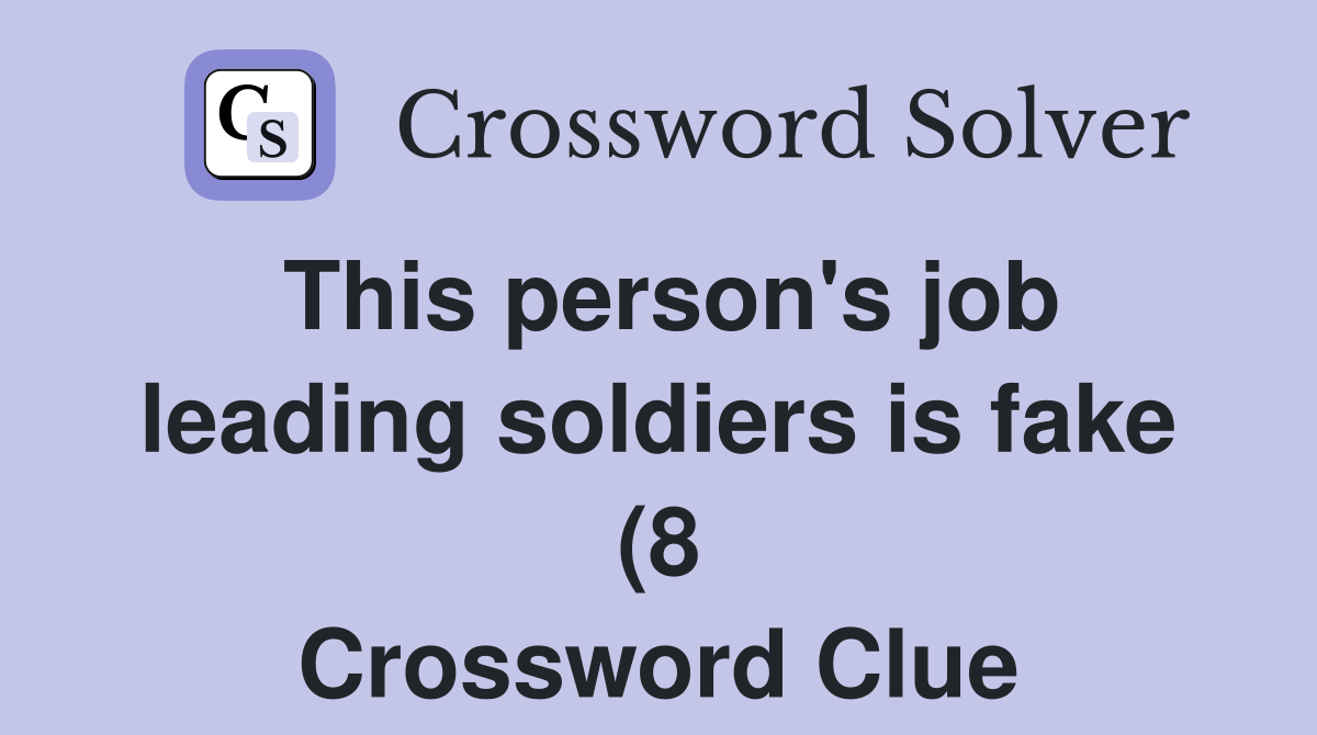This person #39 s job leading soldiers is fake (8) Crossword Clue Answers This person #39 s job leading soldiers is fake (8) Crossword Clue Answers