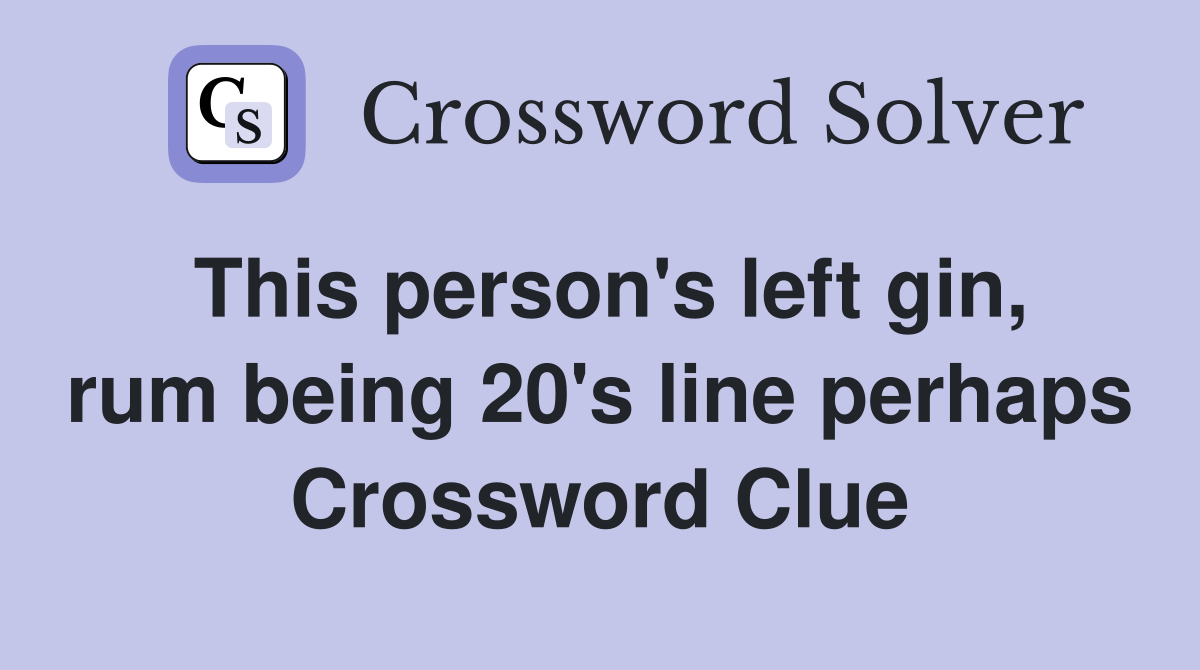 This person's left gin, rum being 20's line perhaps Crossword Clue