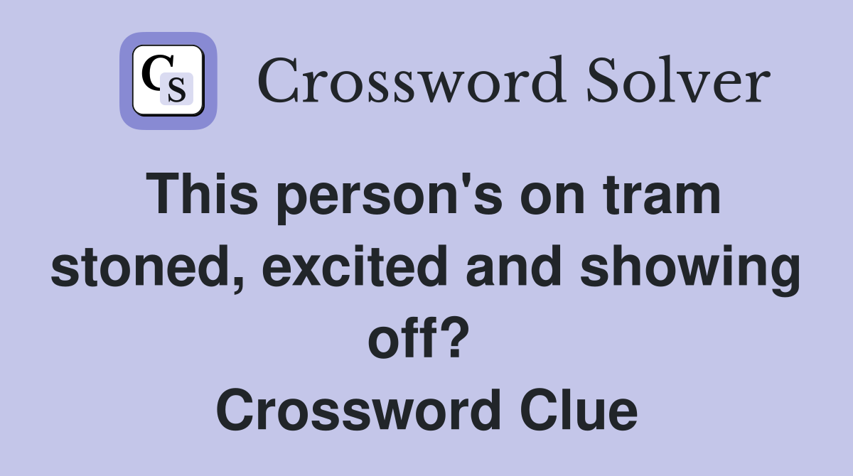 This person's on tram stoned, excited and showing off?  Crossword Clue