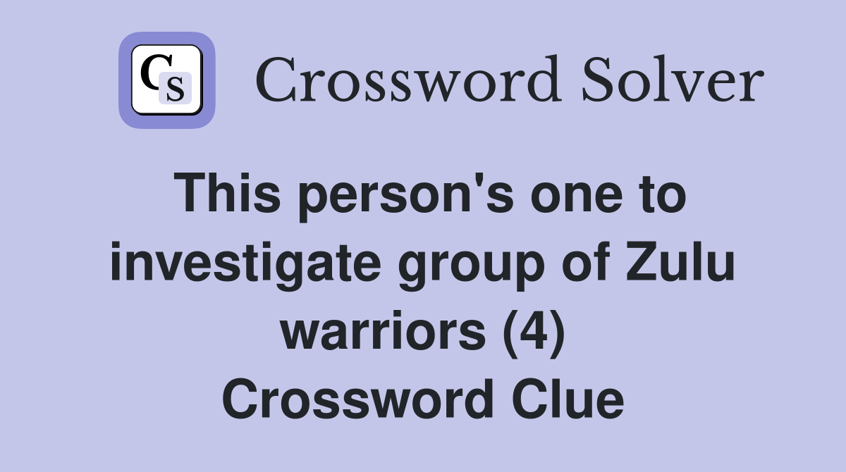 This person's one to investigate group of Zulu warriors (4) Crossword Clue