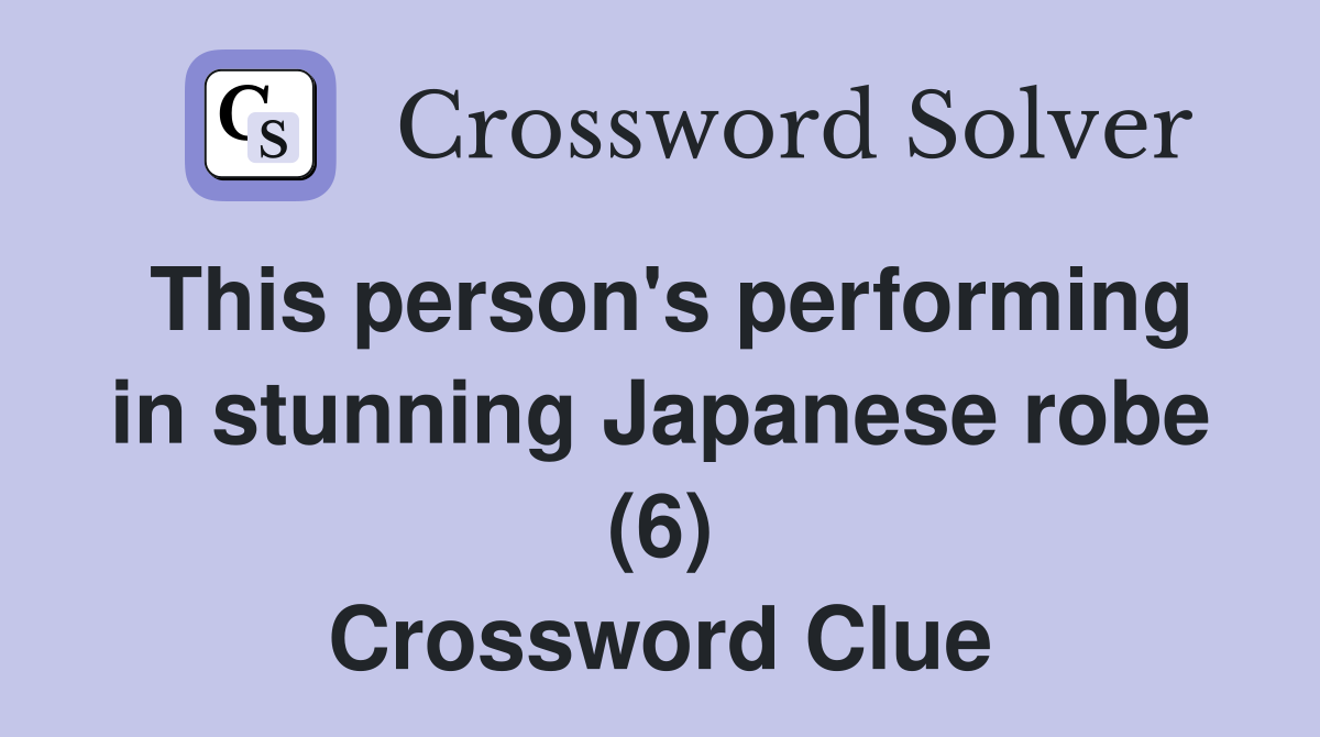 This person's performing in stunning Japanese robe (6) Crossword Clue