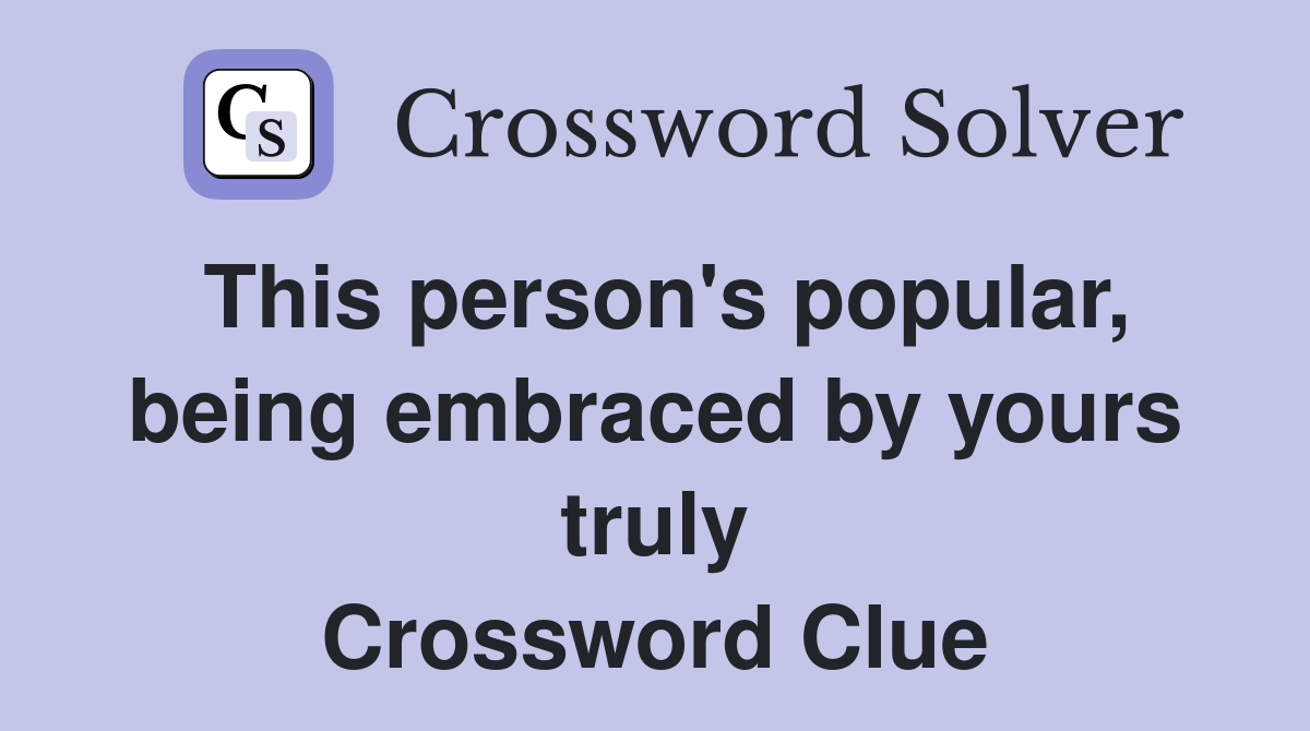 This person's popular, being embraced by yours truly Crossword Clue