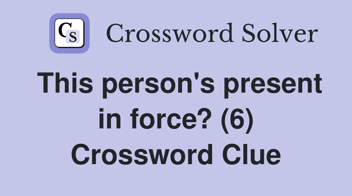 This person's present in force? (6) Crossword Clue