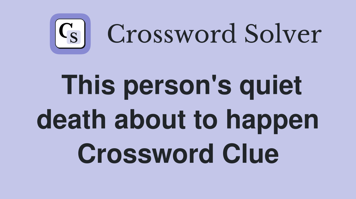 This person's quiet death about to happen Crossword Clue