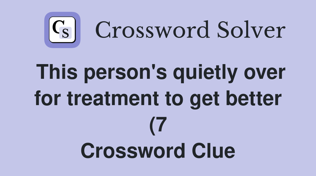 This person #39 s quietly over for treatment to get better (7) Crossword This person #39 s quietly over for treatment to get better (7) Crossword
