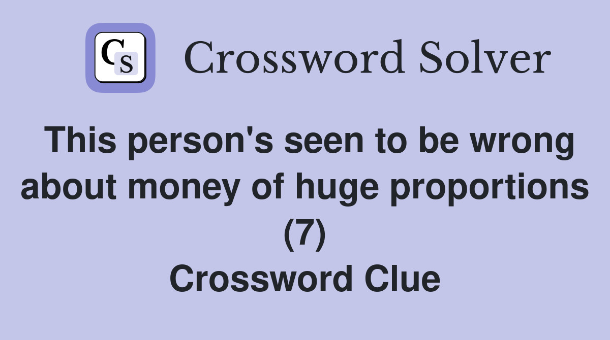 This person's seen to be wrong about money of huge proportions (7) Crossword Clue