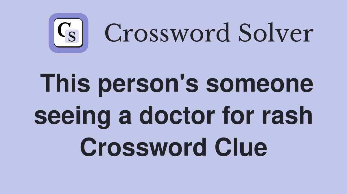 This person's someone seeing a doctor for rash Crossword Clue