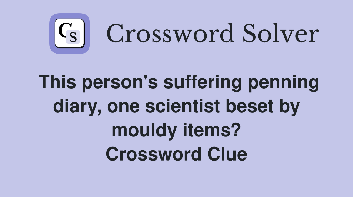 This person's suffering penning diary, one scientist beset by mouldy items? Crossword Clue