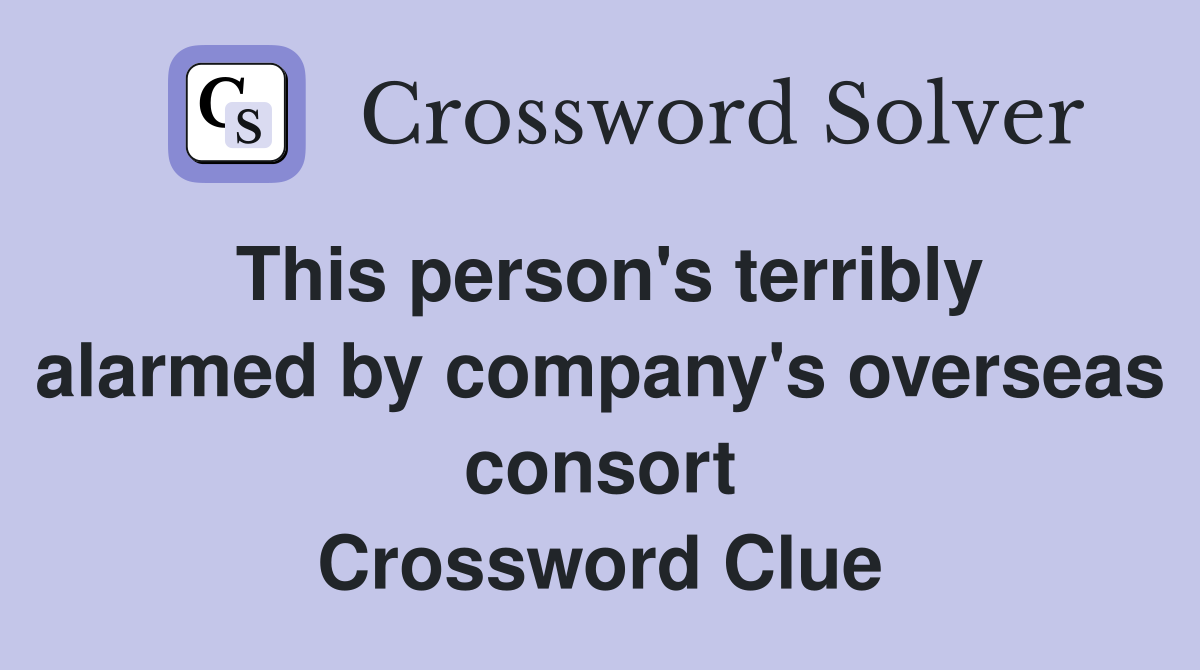 This person's terribly alarmed by company's overseas consort Crossword Clue