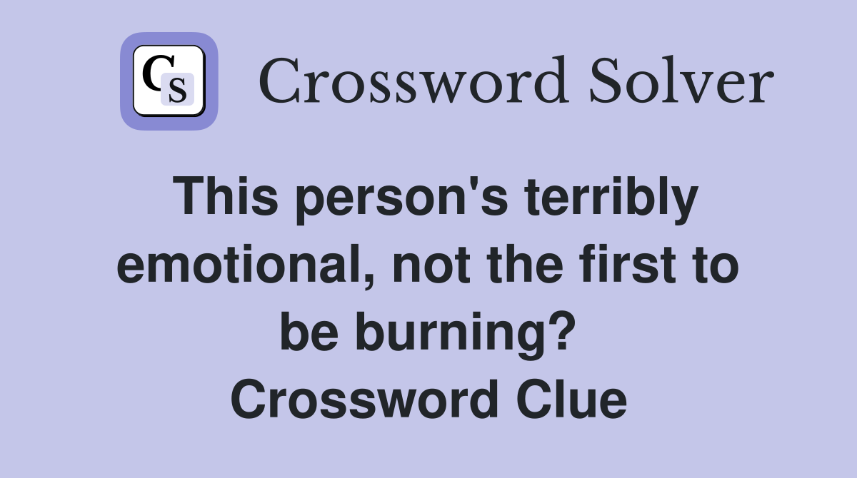 This person's terribly emotional, not the first to be burning? Crossword Clue