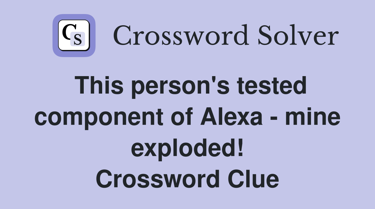 This person's tested component of Alexa - mine exploded! Crossword Clue