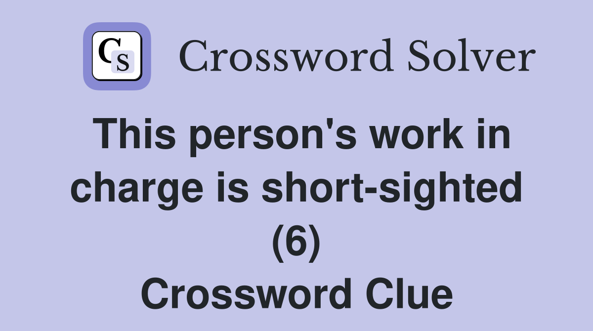 This person's work in charge is short-sighted (6) Crossword Clue