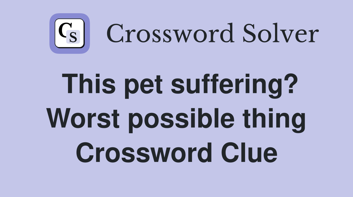 This pet suffering? Worst possible thing Crossword Clue