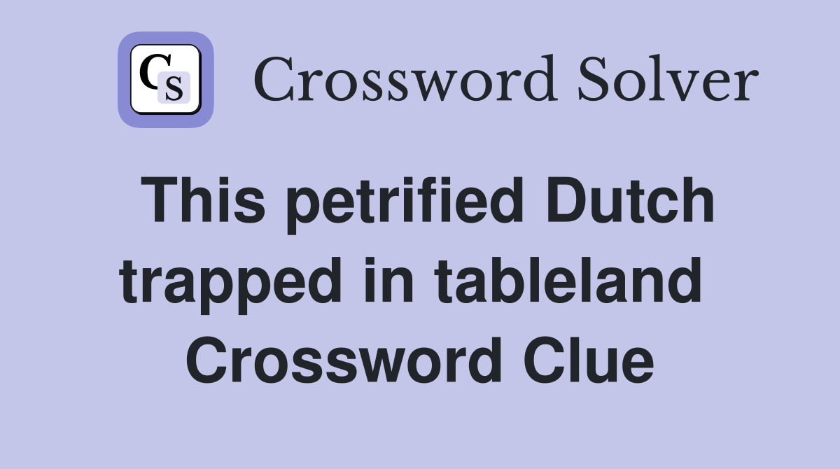 This petrified Dutch trapped in tableland  Crossword Clue