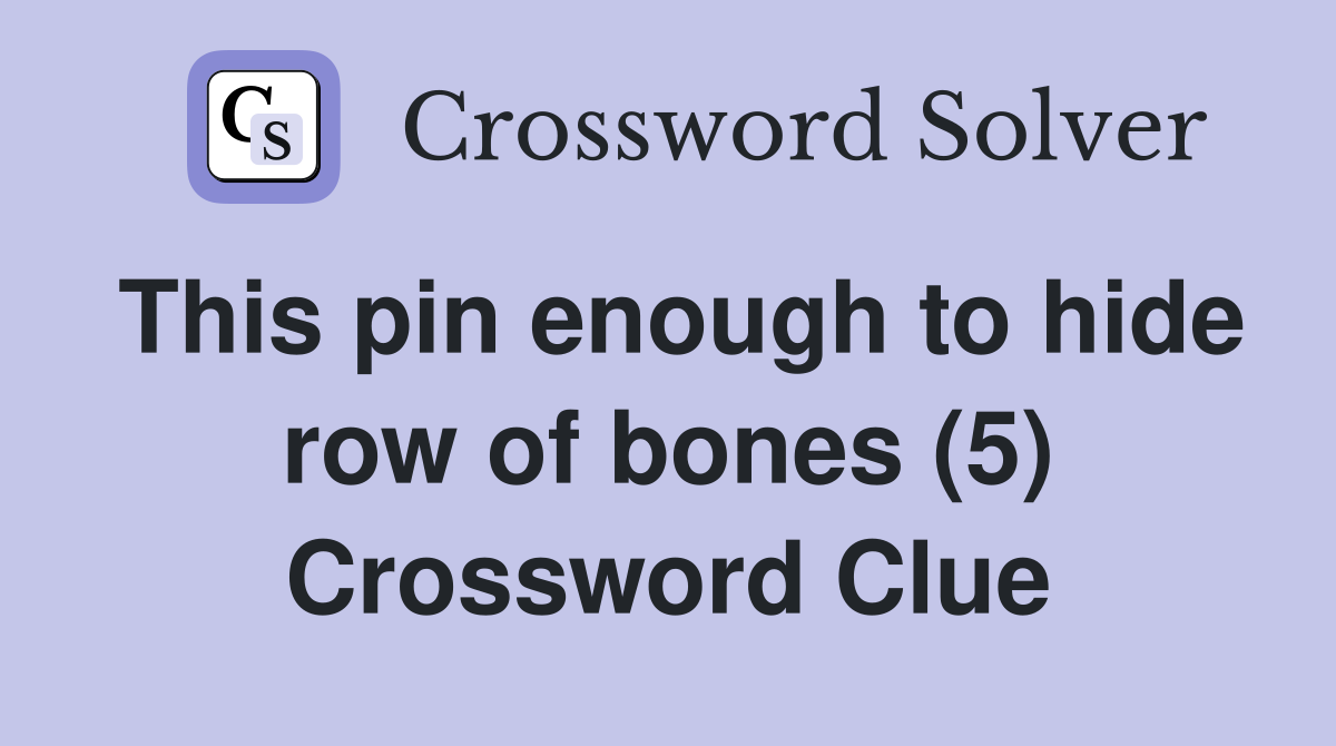 This pin enough to hide row of bones (5) Crossword Clue