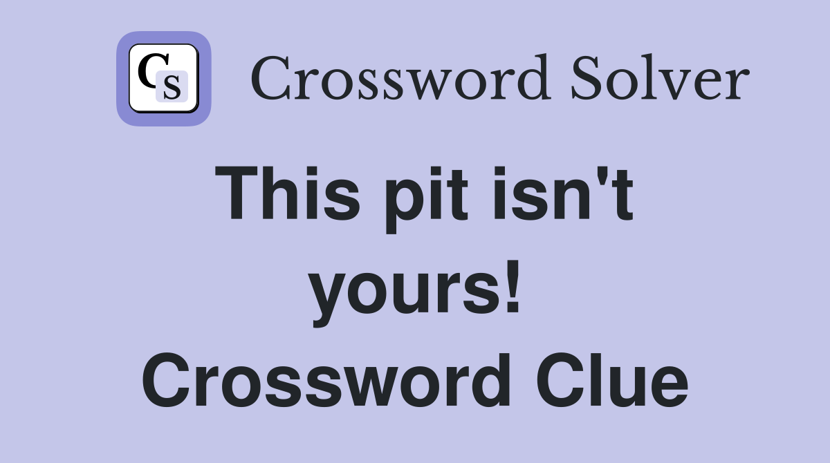 This pit isn't yours! Crossword Clue