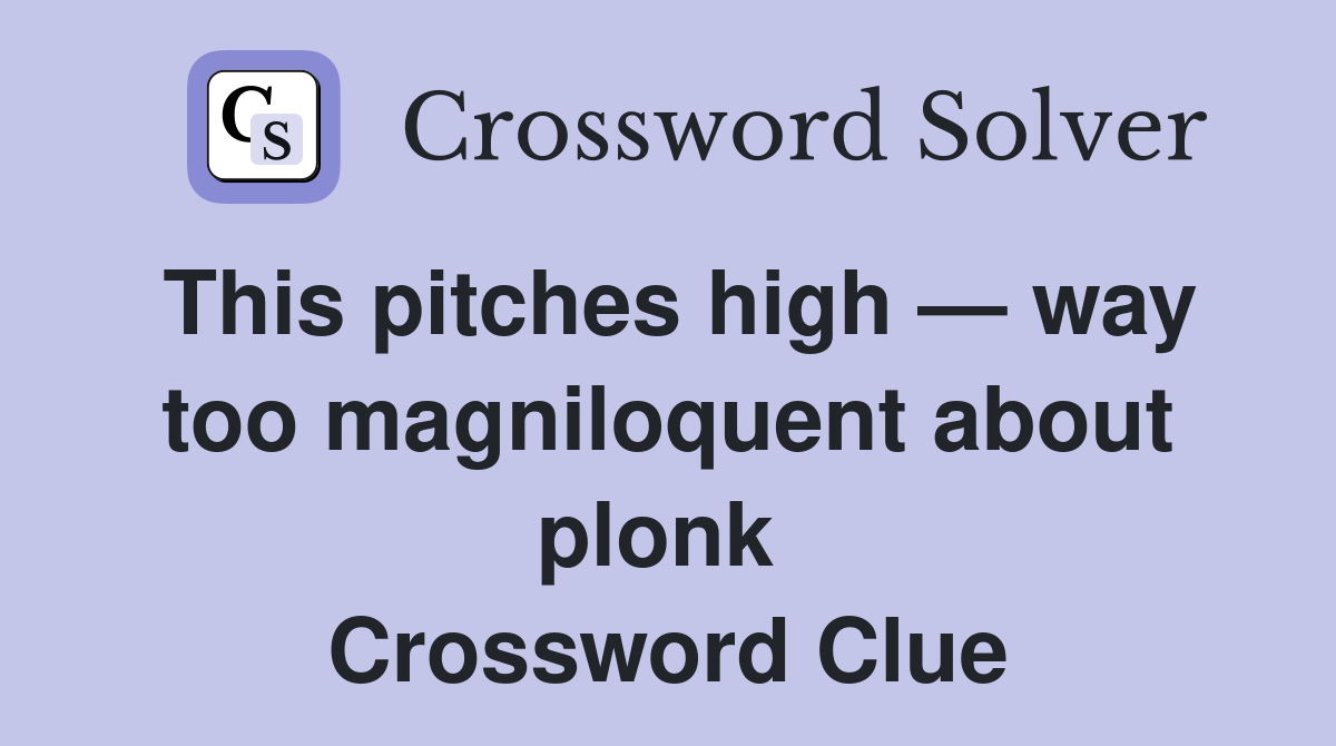 This pitches high — way too magniloquent about plonk  Crossword Clue