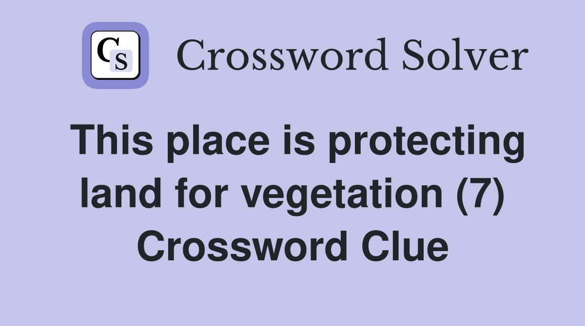 This place is protecting land for vegetation (7) Crossword Clue