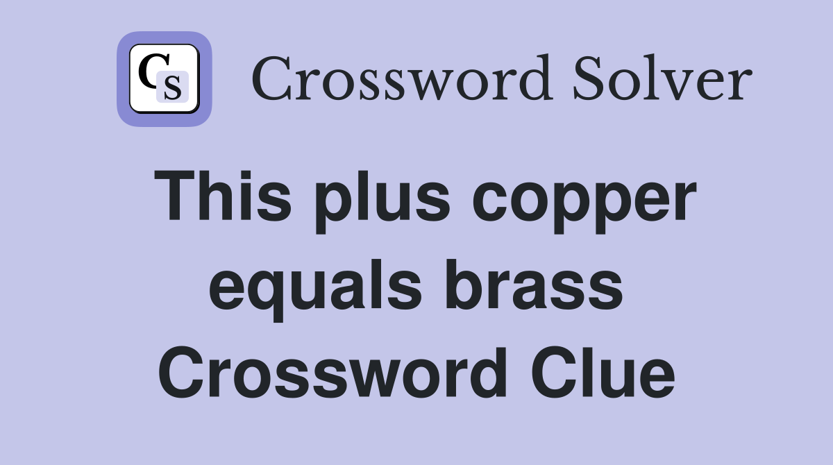 This plus copper equals brass Crossword Clue