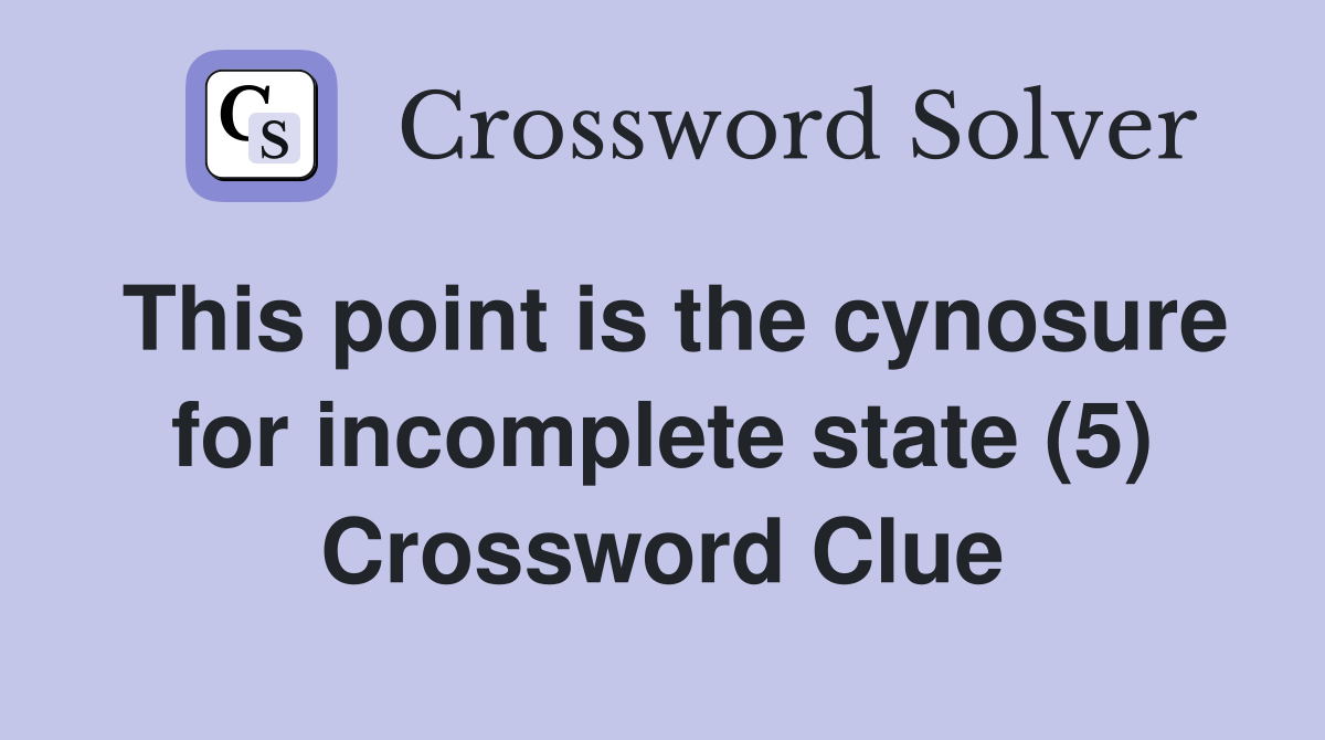 This point is the cynosure for incomplete state (5) Crossword Clue