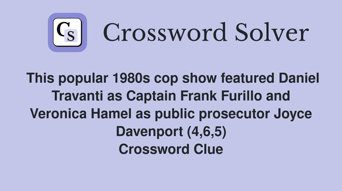This popular 1980s cop show featured Daniel Travanti as Captain Frank Furillo and Veronica Hamel as public prosecutor Joyce Davenport (4,6,5) Crossword Clue