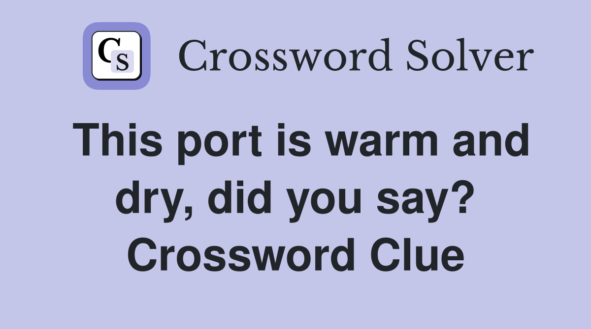 This port is warm and dry, did you say? Crossword Clue