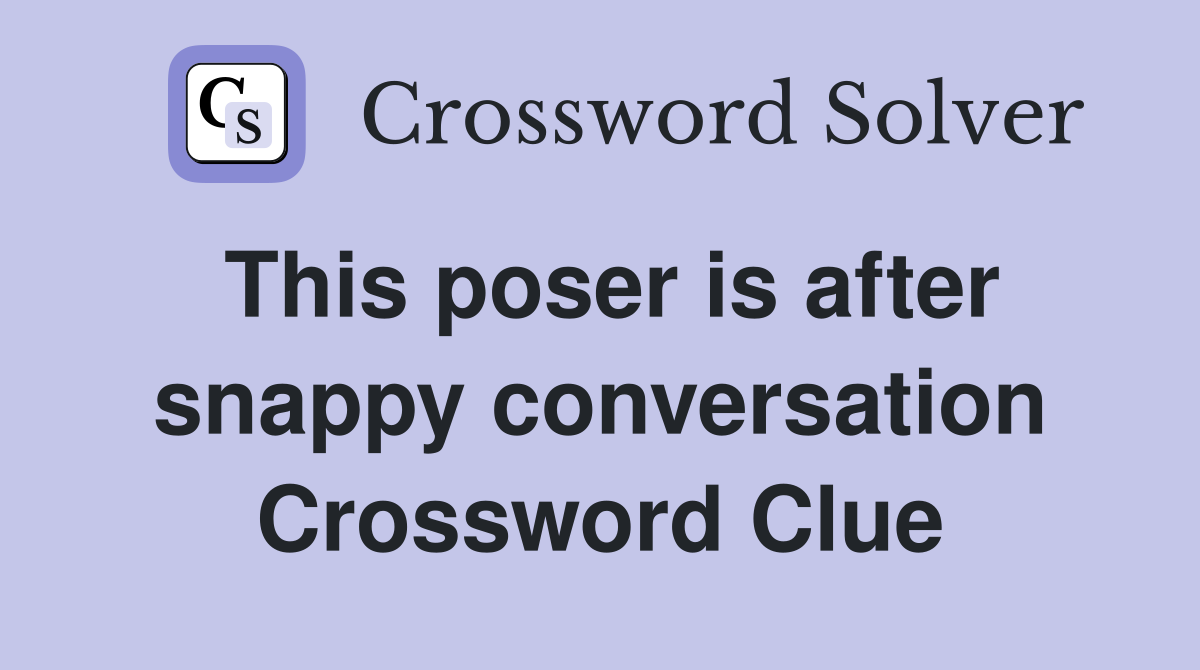 This poser is after snappy conversation Crossword Clue