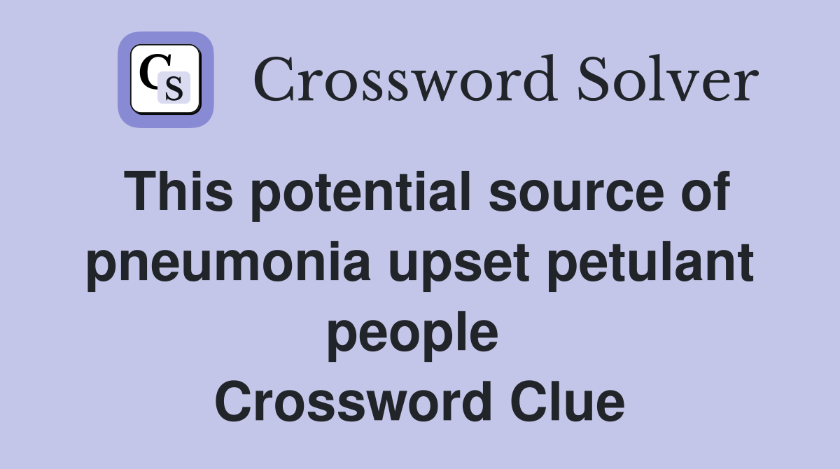 This potential source of pneumonia upset petulant people  Crossword Clue