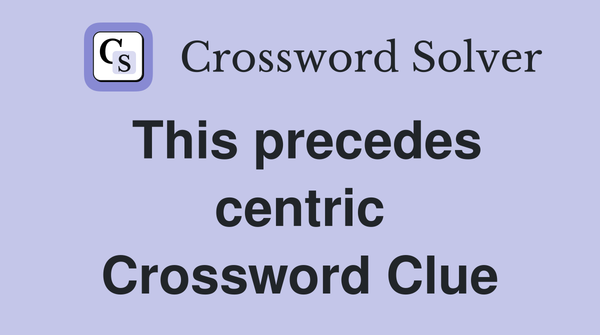 This precedes centric Crossword Clue