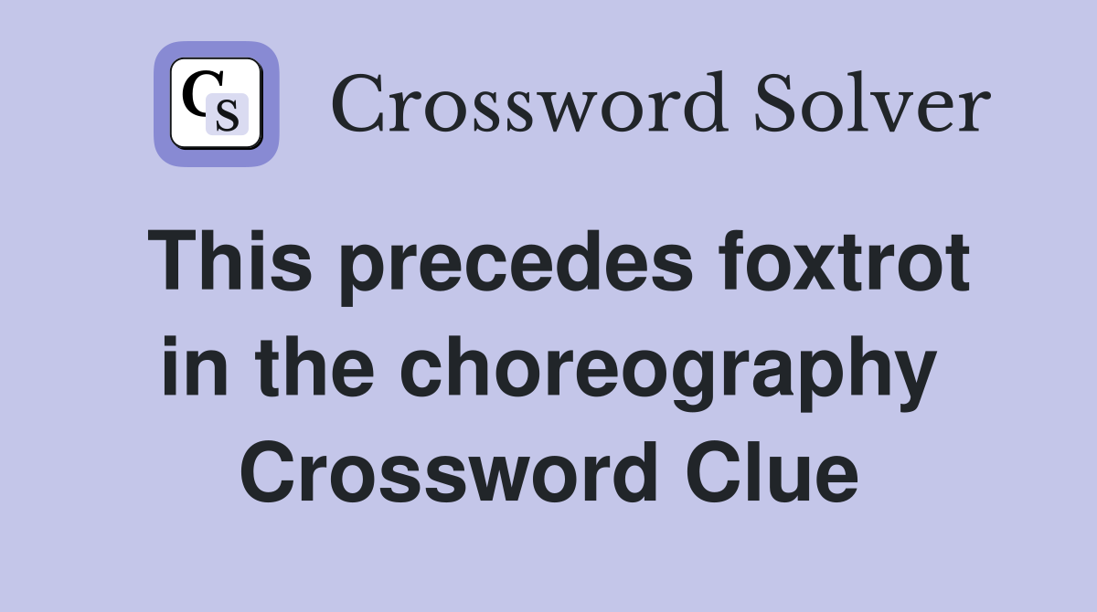 This precedes foxtrot in the choreography Crossword Clue
